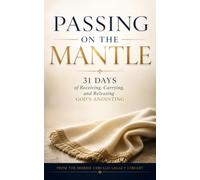 Passing On The Mantle: 31 Days Of Receiving, Carrying And Releasing God's Anointing!