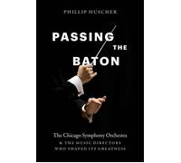 Passing the Baton The Chicago Symphony Orchestra and the Music Directors Who Shaped Its Greatness - Phillip Huscher - University Of Chicago Press - ebook (ePub) - Livre