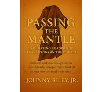 Passing the Mantle - Making Room for the Next Move of God: Releasing with Honor. Leading with Vision. Building a Legacy that Endures.