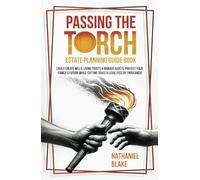 Passing The Torch - Estate Planning Guide Book: Easily Create Wills, Living Trusts & Manage Assets. Protect Your Family’s Future While Cutting Taxes & Legal Fees By Thousands!