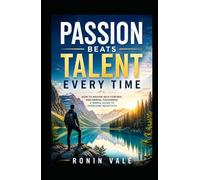 PASSION BEATS TALENT EVERY TIME: How to Master Self-Control and Mental Toughness, A Simple Guide to Overcome Negativity