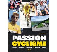 Passion cyclisme: Les plus grands champions - Les courses mythiques - Les exploits qui ont marqué l'histoire du vélo