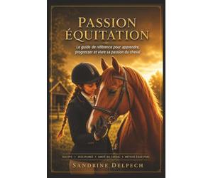 PASSION ÉQUITATION - Le guide de référence: Apprendre à monter à cheval, réussir ses Galops, comprendre les chevaux, progresser en club, découvrir ... disciplines et les métiers du monde équestre