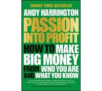 Passion Into Profit - How to Make Big Money From Who You Are and What You Know