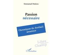 Passion nécessaire Chroniques du football amateur - Emmanuel Mateos - L'harmattan - broché - Récit