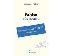 Passion nécessaire: Chroniques du football amateur