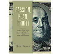Passion, Plan, Profit: 12 Simple Steps To Convert Your Passion Into A Solid Business