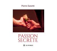 Passion secrète - Pierre Zanetti - Le Lys Bleu - broché - Roman