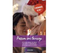 Passion sous la neige: Un Noël dans tes bras - Un Noël à Singapour - Exquises nuits d'hiver