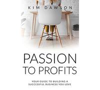 Passion to Profits: Your Guide to Building a Successful Business You Love