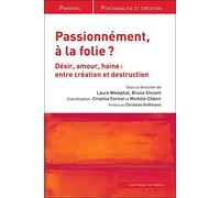 Passionnément, à la folie ?: Désir, amour, haine : entre création et destruction