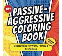 Passive-Aggressive Coloring Book: Dedications for Work, Family & Frenemies: A Hilarious Adult Coloring Book with Snarky Dedications for Coworkers, Family, and Everyday Annoyances