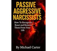 Passive Aggressive Narcissists: How To Recognize, React and Remove Them From Your Life.
