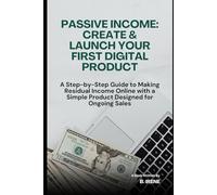 Passive Income: Create & Launch Your First Digital Product: A Step-by-Step Guide to Making Residual Income Online with a Simple Product Designed for Ongoing Sales