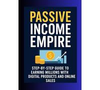 Passive Income Empire: Step-By-Step Guide to Earning Millions with Digital Products and Online Sales
