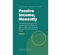 Passive Income, Honestly: The Realistic Guide to What Actually Pays You While You Sleep: Yields, Capital, Hours, Risk, and How Every Route Is Taxed