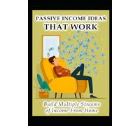 Passive Income Ideas That Work: Build Multiple Streams Of Income From Home