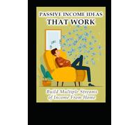 Passive Income Ideas That Work: Build Multiple Streams Of Income From Home