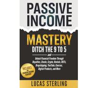 Passive Income Mastery: Ditch the 9-to-5 and Unlock Financial Freedom Through Royalties, Stocks, Crypto, Rentals, REITs, Dropshipping, YouTube, Courses, Digital Products, and More