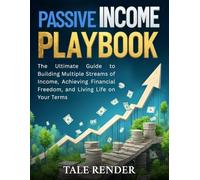 Passive Income Playbook: The Ultimate Guide to Building Multiple Streams of Income, Achieving Financial Freedom, and Living Life on Your Terms