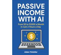 Passive Income with AI: From $0 to $1000 a Month in Just 2 Hours a Day: A beginner-friendly, step-by-step guide to creating and selling digital products - even if you're not tech-savvy.