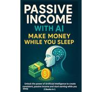 Passive Income with AI: Make Money While You Sleep: Unlock the power of Artificial Intelligence to create consistent, passive income and start earning while you sleep.
