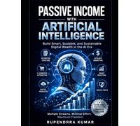 Passive Income with Artificial Intelligence: Build Smart, Scalable, and Sustainable Digital Wealth