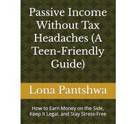 Passive Income Without Tax Headaches (A Teen-Friendly Guide): How to Earn Money on the Side, Keep It Legal, and Stay Stress-Free