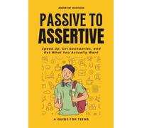 Passive to Assertive: A Guide for Teens. Speak Up, Set Boundaries, and Get What You Actually Want.