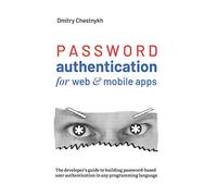 Password Authentication for Web and Mobile Apps: The Developer's Guide To Building Secure User Authentication