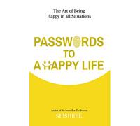 Passwords To A Happy Life: The Art Of Being Happy In All Situations