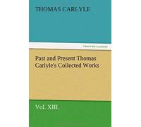 Past And Present Thomas Carlyle's Collected Works, Vol. Xiii.