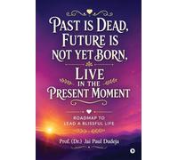 Past is Dead, Future is not yet Born, Live in the Present Moment: Roadmap to Lead a Blissful Life