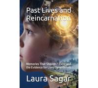 Past Lives and Reincarnation: Memories That Shouldn’t Exist and the Evidence for Lives Lived Before