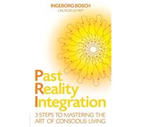 Past Reality Integration: 3 Steps to Mastering the Art of Conscious Living
