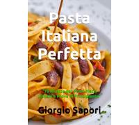 Pasta Italiana Perfetta: “75 Ricette per Primi Piatti Italiani a Prova di Principiante"
