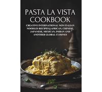 Pasta la Vista Cookbook: Creative International Non Italian Noodles Recipes || African, Chinese, Japanese, Mexican, Indian and Another Global Cuisines