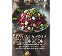 Pasta la Vista Cookbook: Simple Gluten-Free Homemade No-Flour Noodle Recipes || Egg, Seed, Legume, Nut, and More-Based Recipes
