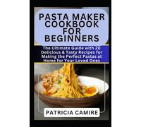 Pasta Maker Cookbook For Beginners: The Ultimate Guide With 20 Delicious & Tasty Recipes For Making The Perfect Pastas At Home For Your Loved Ones: 1 (Healthy Machine Cookbook)