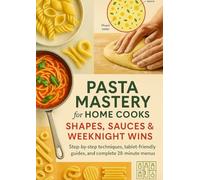 Pasta Mastery for Home Cooks: Shapes, Sauces & Weeknight Wins: Step-by-step techniques, tablet-friendly guides, and complete 20-minute menus