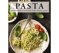 Pasta: Over 100 Recipes for Noodles, Dumplings, and So Much More!
