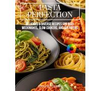 Pasta Perfection:: Delicious & Diverse Recipes for Busy Weeknights, Slow Cookers, and Air Fryers