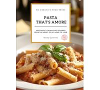 Pasta That's Amore | 100 Classic italian First Courses Recipes | A Cookbook | From the Heart of My Home to Your | Long Pasta, Short Pasta, Risottos, Baked Pasta, Broths, Sauces and Soups
