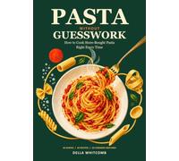 PASTA WITHOUT GUESSWORK: How to Cook Store-Bought Pasta Right Every Time: Boil It, Salt It, Time It, and Sauce It, with 36 Shapes Explained, 60 Everyday Recipes, and Fixes for 20 Common Mistakes