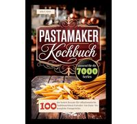 Pastamaker Kochbuch: 100 der besten Rezepte für vollautomatische Nudelmaschinen/Extruder. Von Basis- bis komplette Pastagerichte. Pastamaker Rezeptbuch.