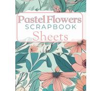 Pastel Flowers Scrapbook Sheets: 40 Soft and Elegant Floral Designs for Scrapbooking, Journaling, and Paper Crafts