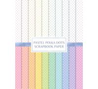 Pastel Polka Dots Scrapbook Paper: Decorative Craft Pages For Card Making and DIY Projects - Double Sided Sheets
