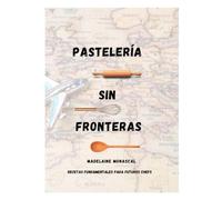 Pasteleria Sin Fronteras: Recetas Fundamentales Para Futuros Chefs