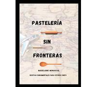 Pasteleria Sin Fronteras: Recetas Fundamentales Para Futuros Chefs