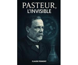 Pasteur, l'invisible: L’homme qui révéla le monde caché des germes. Livre sur l'histoire de Louis Pasteur